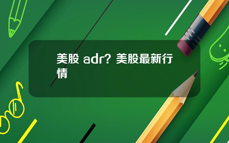 美股 adr？美股最新行情